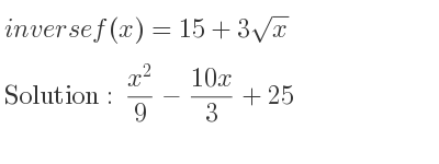 The inverse of f(x)=15+3sqrt(x) is (x^2)/9-(10x)/3+25